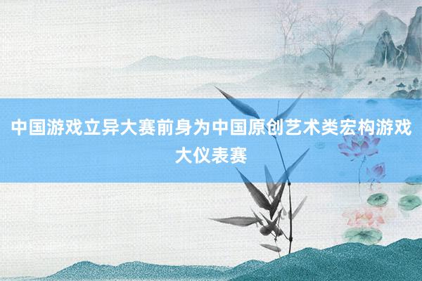 中国游戏立异大赛前身为中国原创艺术类宏构游戏大仪表赛